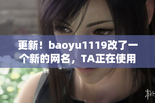 更新！baoyu1119改了一个新的网名，TA正在使用这个神奇的软件！