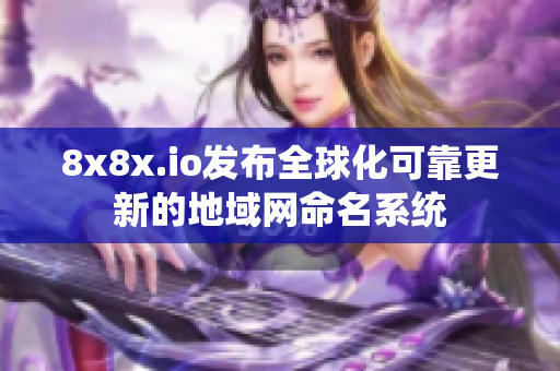 8x8x.io发布全球化可靠更新的地域网命名系统