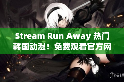 Stream Run Away 热门韩国动漫！免费观看官方网站一键畅享