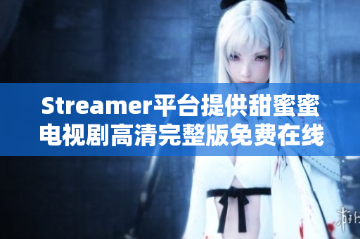 Streamer平台提供甜蜜蜜电视剧高清完整版免费在线播放