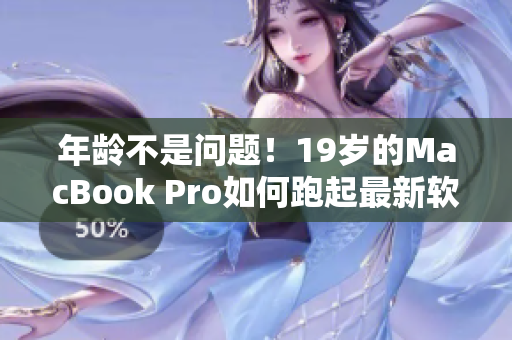 年龄不是问题！19岁的MacBook Pro如何跑起最新软件？