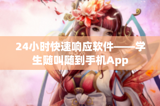 24小时快速响应软件——学生随叫随到手机App