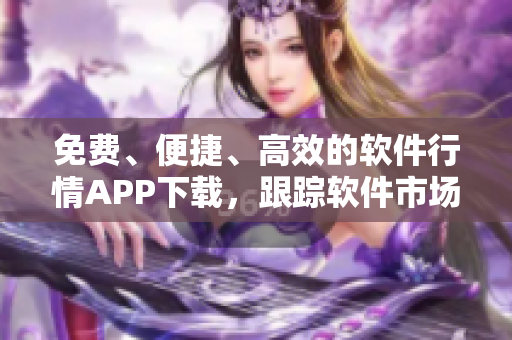 免费、便捷、高效的软件行情APP下载，跟踪软件市场易如反掌。