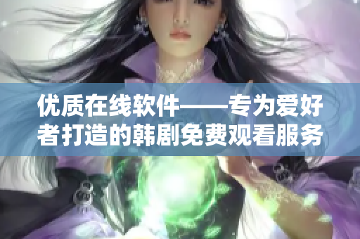 优质在线软件——专为爱好者打造的韩剧免费观看服务