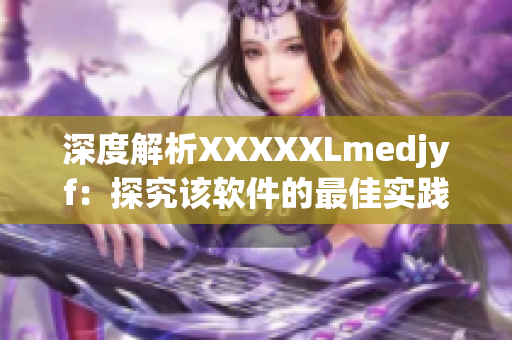 深度解析XXXXXLmedjyf：探究该软件的最佳实践与应用