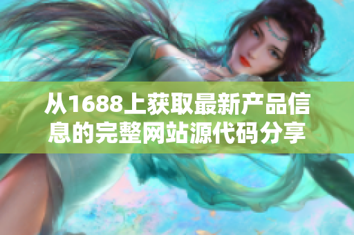 从1688上获取最新产品信息的完整网站源代码分享