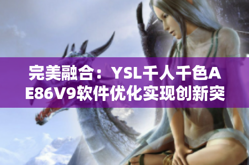 完美融合：YSL千人千色AE86V9软件优化实现创新突破