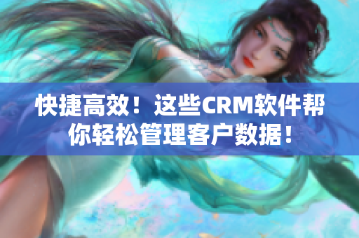 快捷高效！这些CRM软件帮你轻松管理客户数据！