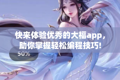 快来体验优秀的大福app，助你掌握轻松编程技巧!