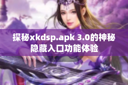 探秘xkdsp.apk 3.0的神秘隐藏入口功能体验