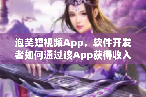 泡芙短视频App，软件开发者如何通过该App获得收入？