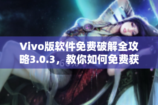 Vivo版软件免费破解全攻略3.0.3，教你如何免费获取手游、影视资源！