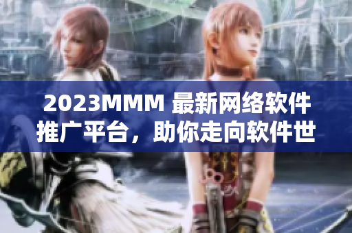 2023MMM 最新网络软件推广平台，助你走向软件世界巅峰！