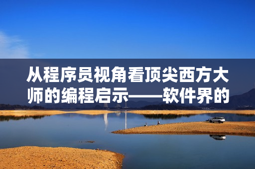 从程序员视角看顶尖西方大师的编程启示——软件界的人文艺术经典