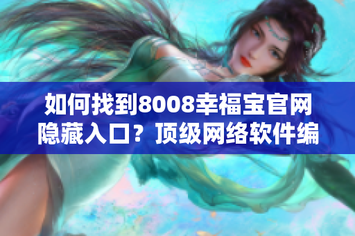 如何找到8008幸福宝官网隐藏入口？顶级网络软件编辑揭秘！