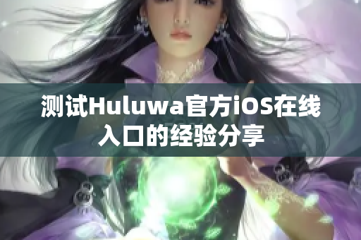 测试Huluwa官方iOS在线入口的经验分享