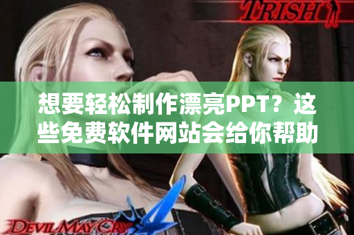 想要轻松制作漂亮PPT？这些免费软件网站会给你帮助！