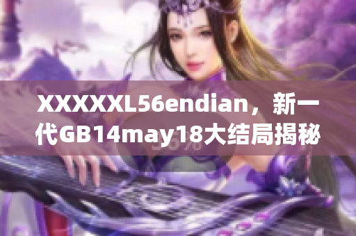 XXXXXL56endian，新一代GB14may18大结局揭秘