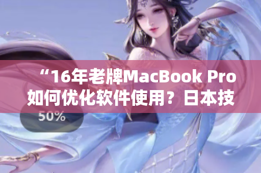 “16年老牌MacBook Pro如何优化软件使用？日本技术经验分享”