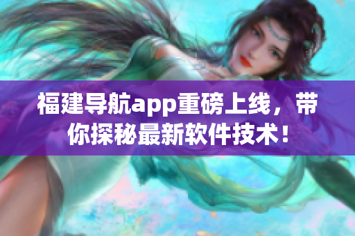 福建导航app重磅上线，带你探秘最新软件技术！