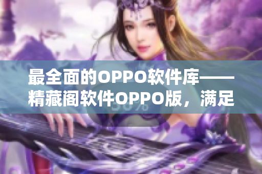 最全面的OPPO软件库——精藏阁软件OPPO版，满足您的一切需求