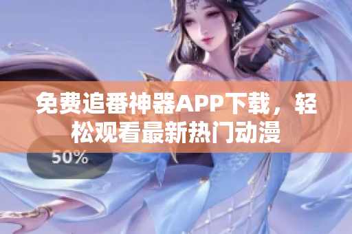 免费追番神器APP下载，轻松观看最新热门动漫