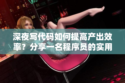 深夜写代码如何提高产出效率？分享一名程序员的实用经验！