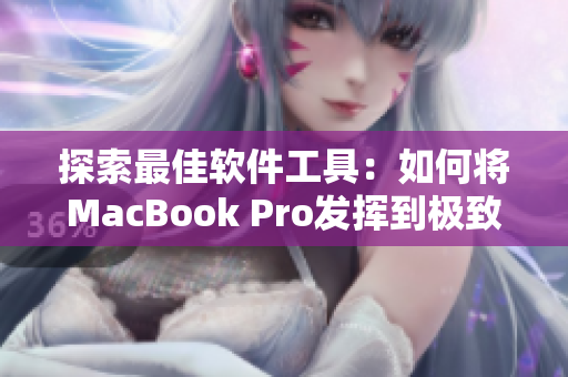 探索最佳软件工具：如何将MacBook Pro发挥到极致