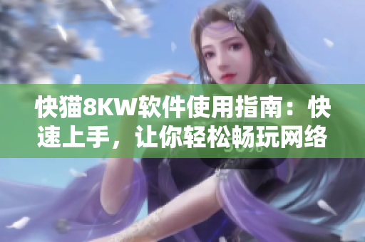 快猫8KW软件使用指南：快速上手，让你轻松畅玩网络资源