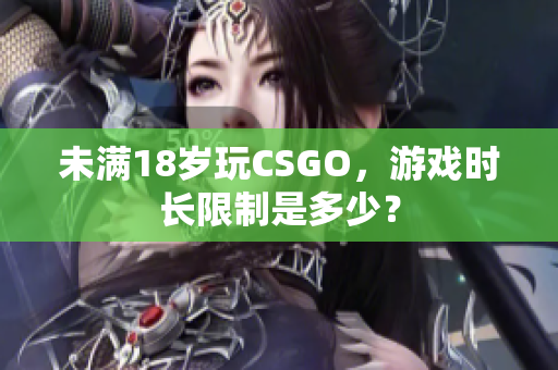 未满18岁玩CSGO，游戏时长限制是多少？