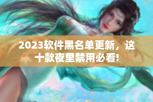 2023软件黑名单更新，这十款夜里禁用必看!