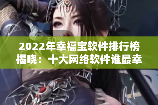 2022年幸福宝软件排行榜揭晓：十大网络软件谁最幸福？