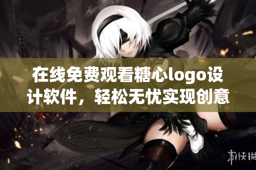 在线免费观看糖心logo设计软件，轻松无忧实现创意梦想