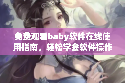 免费观看baby软件在线使用指南，轻松学会软件操作！