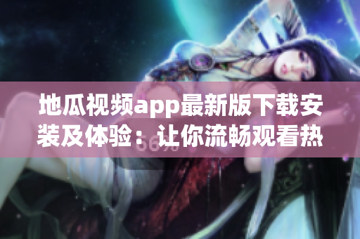 地瓜视频app最新版下载安装及体验：让你流畅观看热门视频！