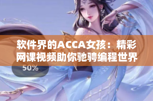 软件界的ACCA女孩：精彩网课视频助你驰骋编程世界