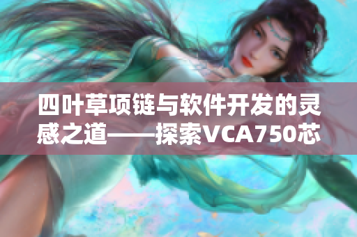 四叶草项链与软件开发的灵感之道——探索VCA750芯片的应用与创新