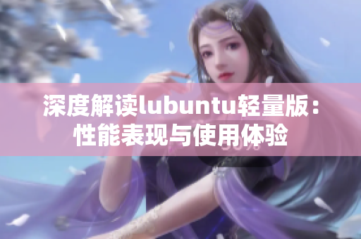 深度解读lubuntu轻量版：性能表现与使用体验