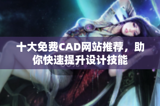 十大免费CAD网站推荐，助你快速提升设计技能