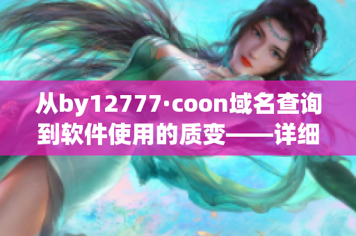 从by12777·coon域名查询到软件使用的质变——详细解读