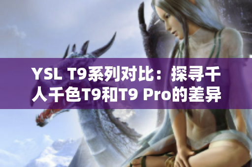 YSL T9系列对比：探寻千人千色T9和T9 Pro的差异