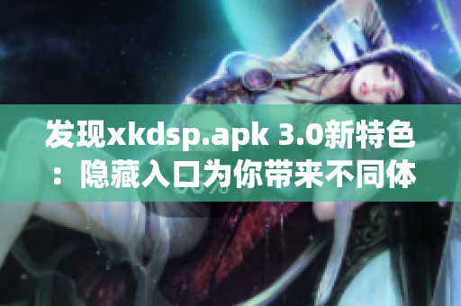 发现xkdsp.apk 3.0新特色：隐藏入口为你带来不同体验