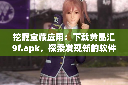 挖掘宝藏应用：下载黄品汇9f.apk，探索发现新的软件精品