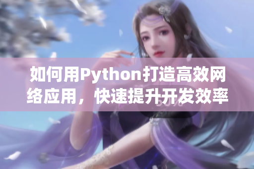 如何用Python打造高效网络应用，快速提升开发效率！