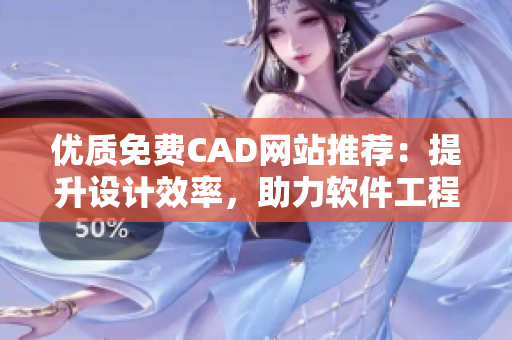 优质免费CAD网站推荐：提升设计效率，助力软件工程人才成长