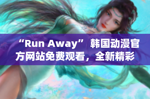 “Run Away” 韩国动漫官方网站免费观看，全新精彩故事等你来体验！