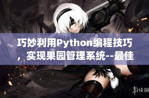 巧妙利用Python编程技巧，实现果园管理系统--最佳编程提案