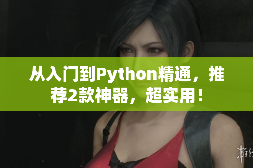 从入门到Python精通，推荐2款神器，超实用！