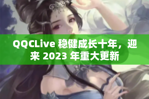 QQCLive 稳健成长十年，迎来 2023 年重大更新