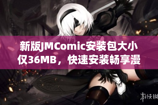 新版JMComic安装包大小仅36MB，快速安装畅享漫画阅读